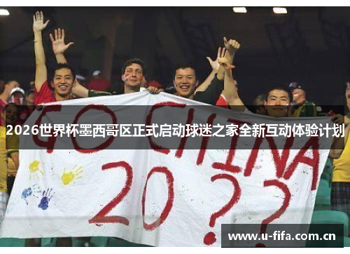 2026世界杯墨西哥区正式启动球迷之家全新互动体验计划 2026世界杯墨西哥区正式启动球迷之家全新互动体验计划