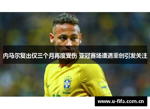 内马尔复出仅三个月再度受伤 亚冠赛场遭遇重创引发关注 内马尔复出仅三个月再度受伤 亚冠赛场遭遇重创引发关注